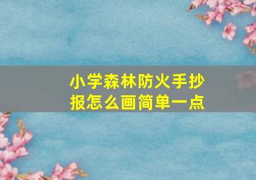 小学森林防火手抄报怎么画简单一点