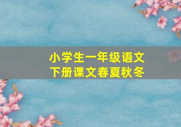 小学生一年级语文下册课文春夏秋冬