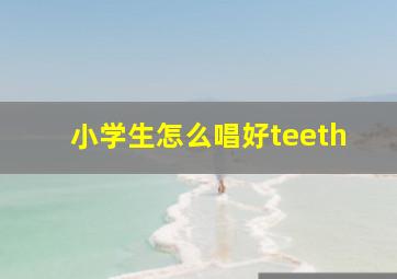 小学生怎么唱好teeth