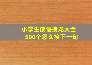 小学生成语接龙大全500个怎么接下一句