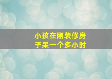 小孩在刚装修房子呆一个多小时