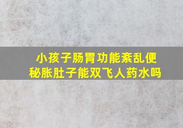 小孩子肠胃功能紊乱便秘胀肚子能双飞人药水吗