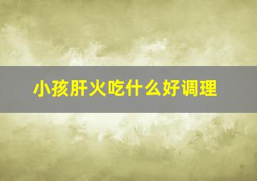 小孩肝火吃什么好调理