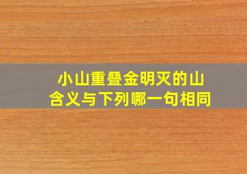 小山重叠金明灭的山含义与下列哪一句相同