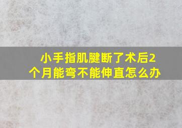 小手指肌腱断了术后2个月能弯不能伸直怎么办