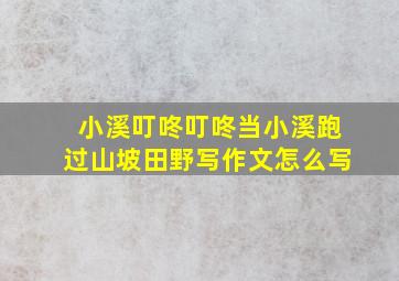 小溪叮咚叮咚当小溪跑过山坡田野写作文怎么写