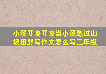 小溪叮咚叮咚当小溪跑过山坡田野写作文怎么写二年级