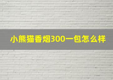 小熊猫香烟300一包怎么样