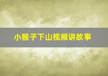 小猴子下山视频讲故事