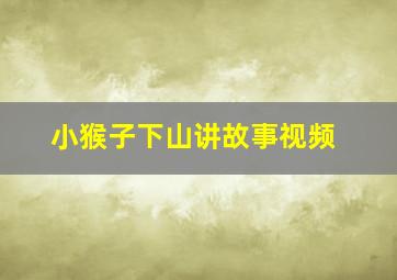 小猴子下山讲故事视频