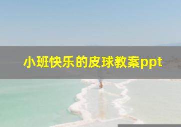 小班快乐的皮球教案ppt