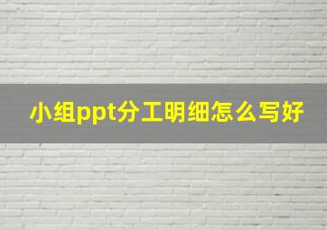 小组ppt分工明细怎么写好