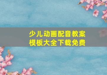 少儿动画配音教案模板大全下载免费