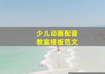 少儿动画配音教案模板范文