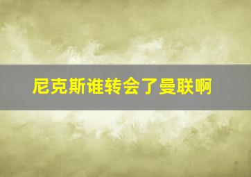 尼克斯谁转会了曼联啊