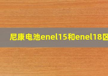 尼康电池enel15和enel18区别