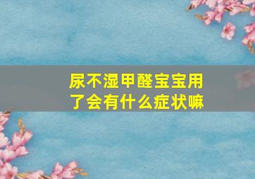 尿不湿甲醛宝宝用了会有什么症状嘛