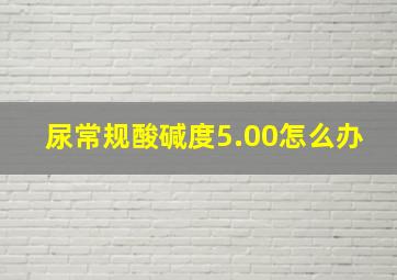 尿常规酸碱度5.00怎么办