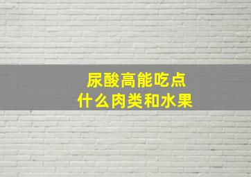 尿酸高能吃点什么肉类和水果