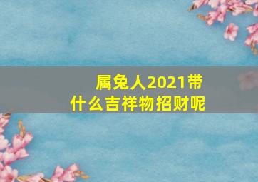 属兔人2021带什么吉祥物招财呢