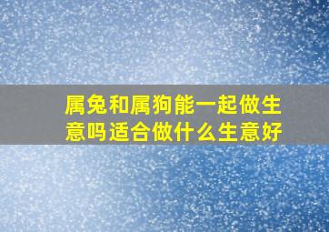 属兔和属狗能一起做生意吗适合做什么生意好