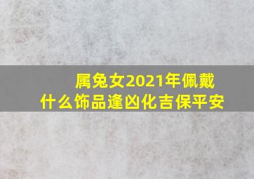 属兔女2021年佩戴什么饰品逢凶化吉保平安