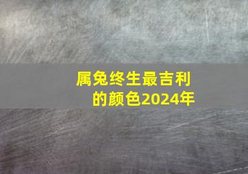 属兔终生最吉利的颜色2024年