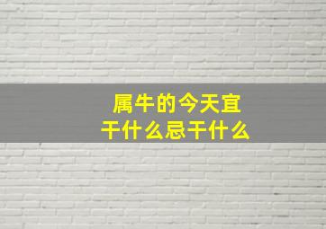 属牛的今天宜干什么忌干什么