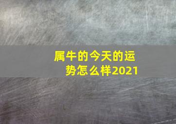 属牛的今天的运势怎么样2021