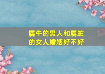 属牛的男人和属蛇的女人婚姻好不好