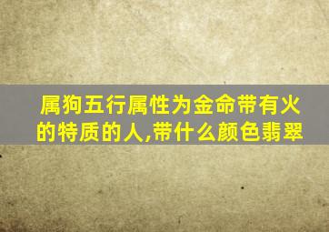 属狗五行属性为金命带有火的特质的人,带什么颜色翡翠