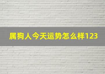 属狗人今天运势怎么样123