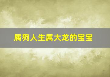 属狗人生属大龙的宝宝