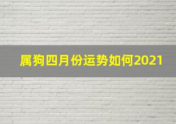 属狗四月份运势如何2021