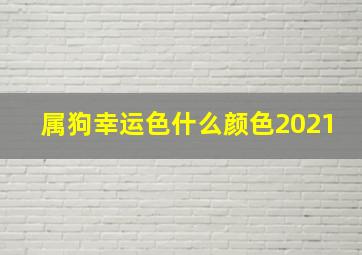 属狗幸运色什么颜色2021