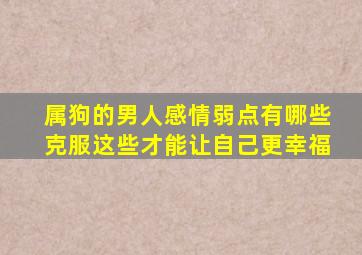 属狗的男人感情弱点有哪些克服这些才能让自己更幸福