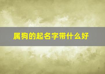 属狗的起名字带什么好