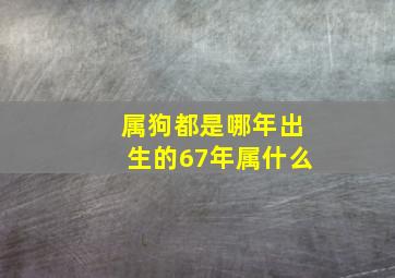 属狗都是哪年出生的67年属什么