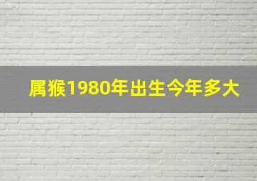 属猴1980年出生今年多大