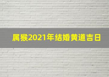 属猴2021年结婚黄道吉日