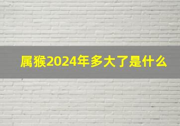 属猴2024年多大了是什么