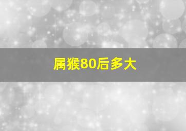 属猴80后多大