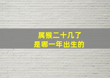 属猴二十几了是哪一年出生的