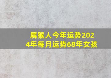 属猴人今年运势2024年每月运势68年女孩