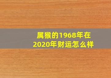 属猴的1968年在2020年财运怎么样