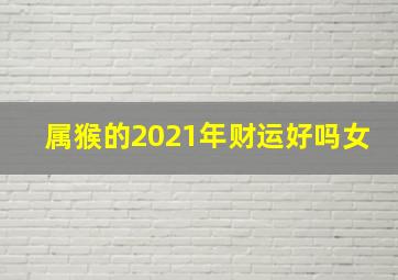 属猴的2021年财运好吗女