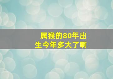 属猴的80年出生今年多大了啊