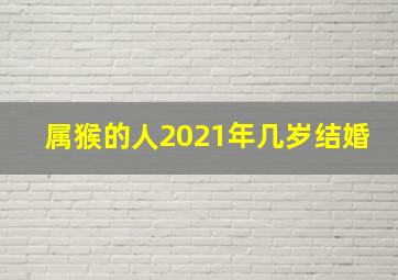 属猴的人2021年几岁结婚