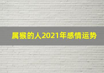 属猴的人2021年感情运势