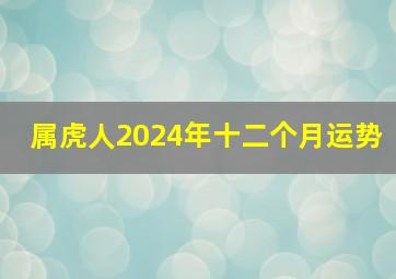 属虎人2024年十二个月运势